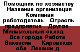 Помощник по хозяйству › Название организации ­ Компания-работодатель › Отрасль предприятия ­ Другое › Минимальный оклад ­ 1 - Все города Работа » Вакансии   . Кировская обл.,Леваши д.